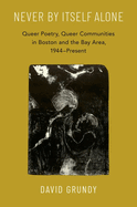 Never by Itself Alone: Queer Poetry, Queer Communities in Boston and the Bay Area, 1944--Present