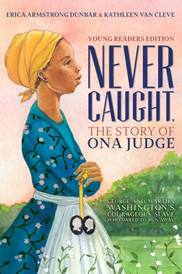 Never Caught, the Story of Ona Judge: George and Martha Washington's Courageous Slave Who Dared to Run Away; Young Readers Edition - Dunbar, Erica Armstrong, and Van Cleve, Kathleen