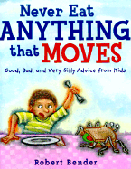 Never Eat Anything That Moves!: Good, Bad, and Very Silly Advice from Kids - Bender, Robert (Compiled by)
