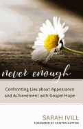 Never Enough: Confronting Lies about Appearance and Achievement with Gospel Hope