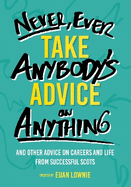 Never, Ever Take Anybody's Advice on Anything: And other advice on careers and life from successful Scots