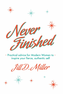 Never Finished: Practical advice for Modern Women to inspire your fierce, authentic self