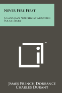 Never Fire First: A Canadian Northwest Mounted Police Story