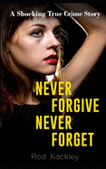 Never Forgive, Never Forget: A Shocking True Crime Story