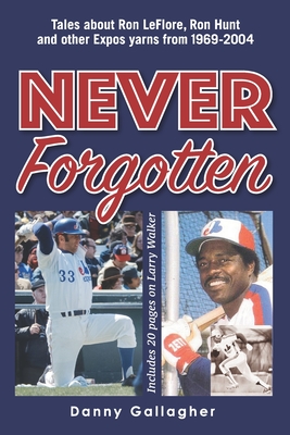 Never Forgotten: Tales about Ron LeFlore, Ron Hunt and other Expos yarns from 1969-2004 - Gallagher, Danny Joseph