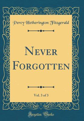 Never Forgotten, Vol. 3 of 3 (Classic Reprint) - Fitzgerald, Percy Hetherington