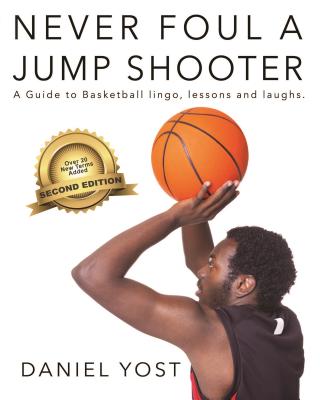 Never Foul a Jump Shooter: A Guide to Basketball Lingo, Lessons, and Laughs - Yost, Daniel