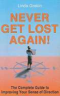 Never Get Lost Again!: The Complete Guide to Improving Your Sense of Direction