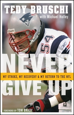 Never Give Up: My Stroke, My Recovery, and My Return to the NFL - Bruschi, Tedy, and Holley, Michael