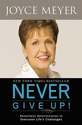 Never Give Up!: Relentless Determination to Overcome Life's Challenges - Meyer, Joyce