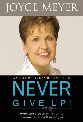 Never Give Up!: Relentless Determination to Overcome Life's Challenges - Meyer, Joyce