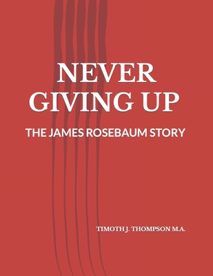 Never Giving Up: The James Rosebaum Story - Thompson M a, Timothy J