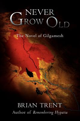 Never Grow Old: The Novel of Gilgamesh - Trent, Brian