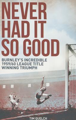 Never Had it So Good: Burnley's Incredible 1959/60 League Title Triumph - Quelch, Tim