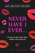 Never Have I Ever... An Exciting and Sexy Adult Game: Hot and Dirty Edition