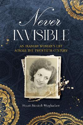 Never Invisible: An Iranian Woman's Life Across the Twentieth Century - Moghadam, Houri, and Milani, Abbas (Foreword by), and Safinia, Mariam (Afterword by)