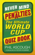 Never Mind the Penalties: The Ultimate World Cup Quiz Book