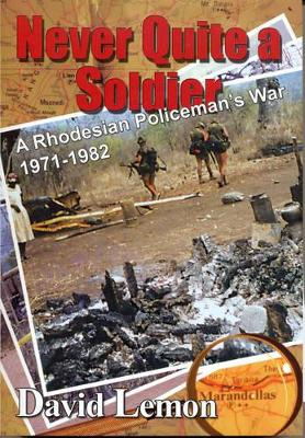 Never Quite a Soldier: A Rhodesian Policeman's War 1971 - 1982 - Lemon, David