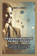 Never Run Out of Things to Say: The Ultimate Guide to Mastering Conversations, Building Connections, and Overcoming Awkward Silences