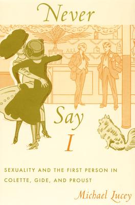 Never Say I: Sexuality and the First Person in Colette, Gide, and Proust - Lucey, Michael