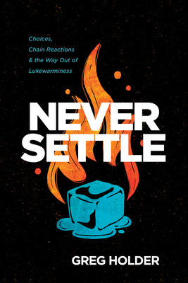 Never Settle: Choices, Chain Reactions, and the Way Out of Lukewarminess - Holder, Greg