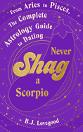 Never Shag a Scorpio: From Aries to Pisces, the astrology guide to dating