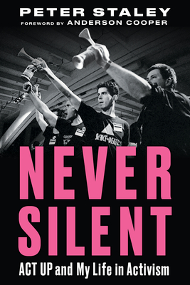 Never Silent: ACT Up and My Life in Activism - Staley, Peter, and Cooper, Anderson (Foreword by)