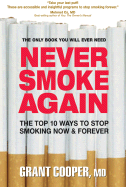 Never Smoke Again: The Top 10 Ways to Stop Smoking Now & Forever - Cooper, Grant, M.D., M D
