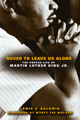 Never to Leave Us Alone: The Prayer Life of Martin Luther King Jr - Baldwin, Lewis