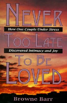 Never Too Late to Be Loved: How One Couple Under Stress Discovered Intimacy and Joy - Barr, Browne