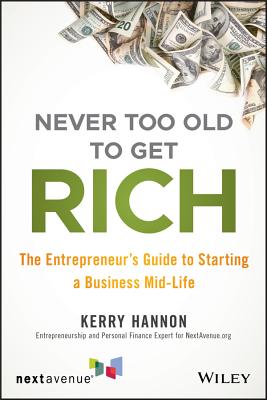 Never Too Old to Get Rich: The Entrepreneur's Guide to Starting a Business Mid-Life - Hannon, Kerry E