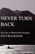 Never Turn Back: The Life of Whitewater Pioneer Walt Blackader - Watters, Ron