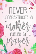 Never Underestimate a Mother Fueled by Prayer: Blank Lined Journal (100 Pages - 6x9) Christian Floral Mom Notebook: Woman Notebook, Journal and Diary with Christian Quote Bible Journaling
