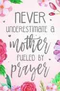 Never Underestimate A Mother Fueled By Prayer: Blank Lined Journal (100 Pages - 6x9) Christian Floral Mom Notebook: Woman Notebook, Journal and Diary with Christian Quote Bible Journaling