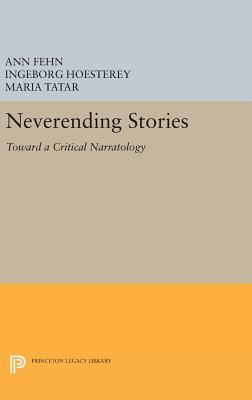 Neverending Stories: Toward a Critical Narratology - Fehn, Ann (Editor), and Hoesterey, Ingeborg (Editor), and Tatar, Maria (Editor)