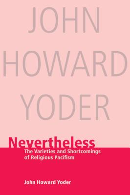 Nevertheless: The Varieties and Shortcomings of Religious Pacifism - Yoder, John Howard