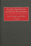 Neville Chamberlain and British Rearmament: Pride, Prejudice, and Politics