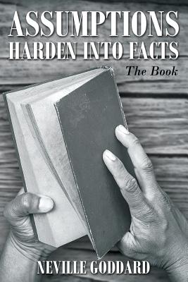 Neville Goddard: Assumptions Harden Into Facts: The Book - Goddard, Neville, and Allen, David (Editor)