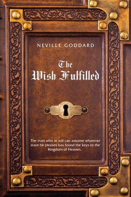 Neville Goddard The Wish Fulfilled: Imagination, Not Facts, Create Your Reality - Goddard, Neville, and Allen, David (Compiled by)