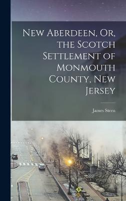 New Aberdeen, Or, the Scotch Settlement of Monmouth County, New Jersey - Steen, James