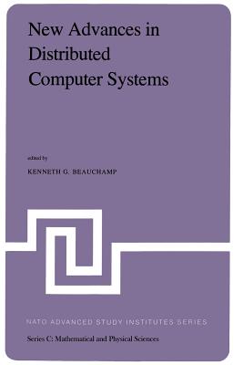 New Advances in Distributed Computer Systems: Proceedings of the NATO Advanced Study Institute Held at Bonas, France, June 15-26, 1981 - Beauchamp, K G (Editor)