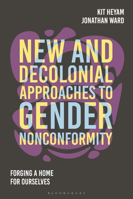 New and Decolonial Approaches to Gender Nonconformity: Forging A Home For Ourselves - Heyam, Kit (Editor), and Ward, Jon (Editor)