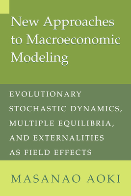New Approaches to Macroeconomic Modeling: Evolutionary Stochastic Dynamics, Multiple Equilibria, and Externalities as Field Effects - Aoki, Masanao