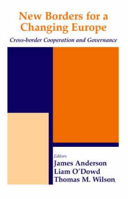 New Borders for a Changing Europe: Cross-Border Cooperation and Governance - O'Dowd, Liam (Editor), and Anderson, James, Prof. (Editor), and Wilson, Thomas M (Editor)