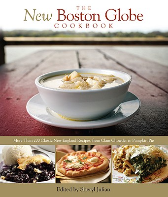 New Boston Globe Cookbook: More Than 200 Classic New England Recipes, from Clam Chowder to Pumpkin Pie - The Boston Globe, and Julian, Sheryl