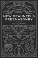 New Braunfels Freemasonry: Volume 1 1800s-1929: A Local History with Global Context