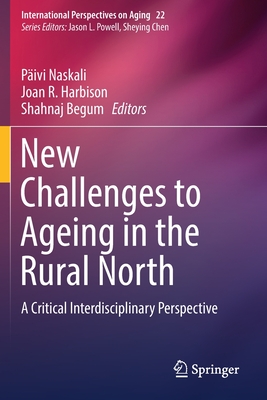 New Challenges to Ageing in the Rural North: A Critical Interdisciplinary Perspective - Naskali, Pivi (Editor), and Harbison, Joan R (Editor), and Begum, Shahnaj (Editor)