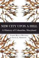 New City Upon a Hill:: A History of Columbia, Maryland