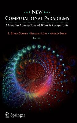 New Computational Paradigms: Changing Conceptions of What Is Computable - Cooper, S B (Editor), and Lwe, Benedikt (Editor), and Sorbi, Andrea (Editor)