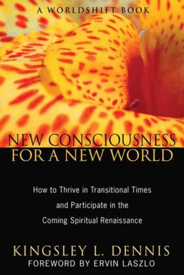 New Consciousness for a New World: How to Thrive in Transitional Times and Participate in the Coming Spiritual Renaissance - Dennis, Kingsley